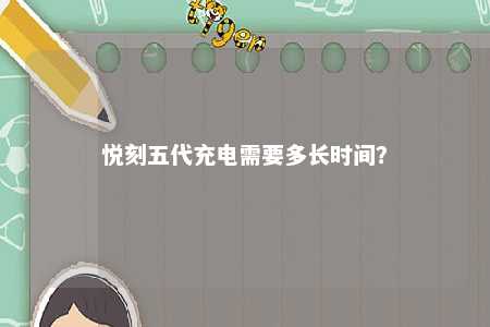 悦刻五代充电需要多长时间？ 